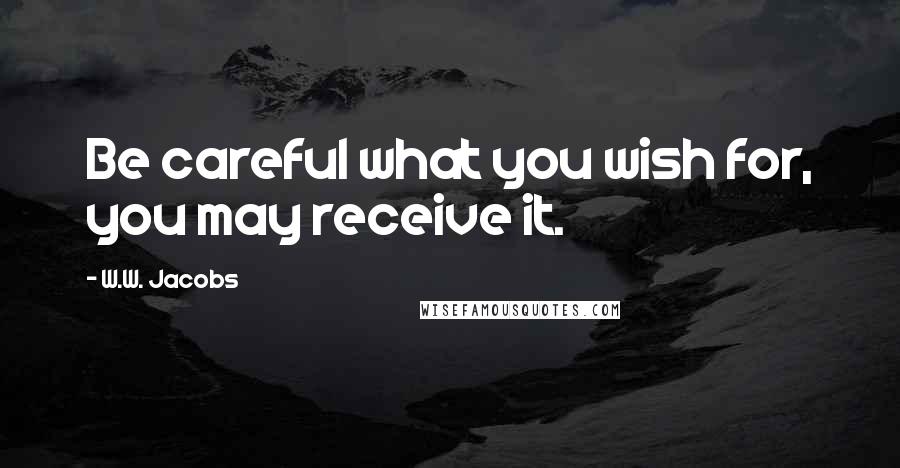 W.W. Jacobs Quotes: Be careful what you wish for, you may receive it.