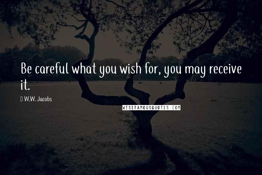W.W. Jacobs Quotes: Be careful what you wish for, you may receive it.