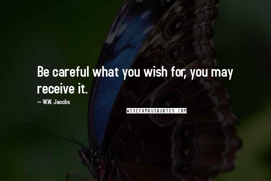 W.W. Jacobs Quotes: Be careful what you wish for, you may receive it.