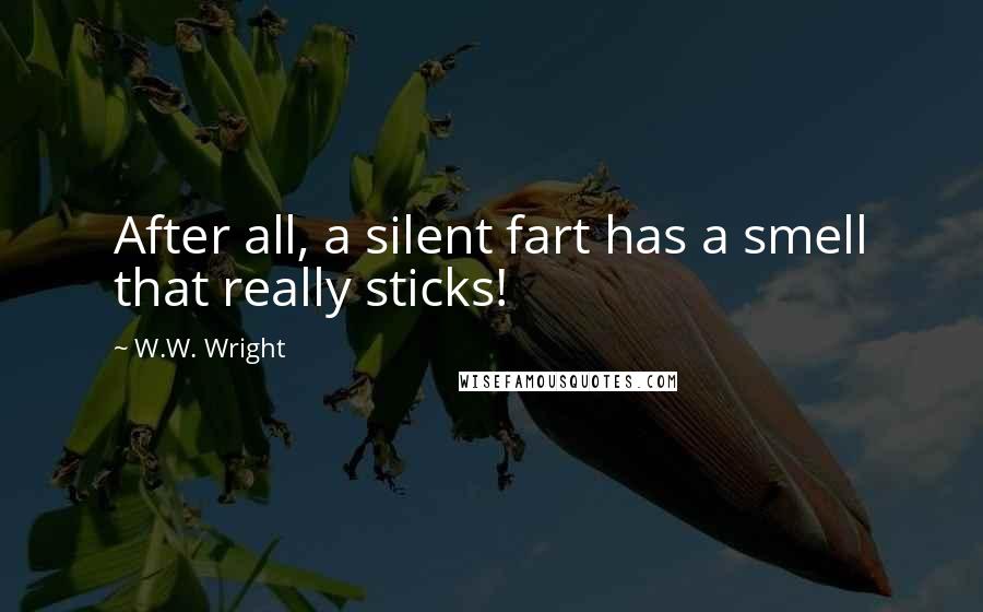 W.W. Wright Quotes: After all, a silent fart has a smell that really sticks!