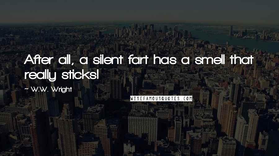 W.W. Wright Quotes: After all, a silent fart has a smell that really sticks!