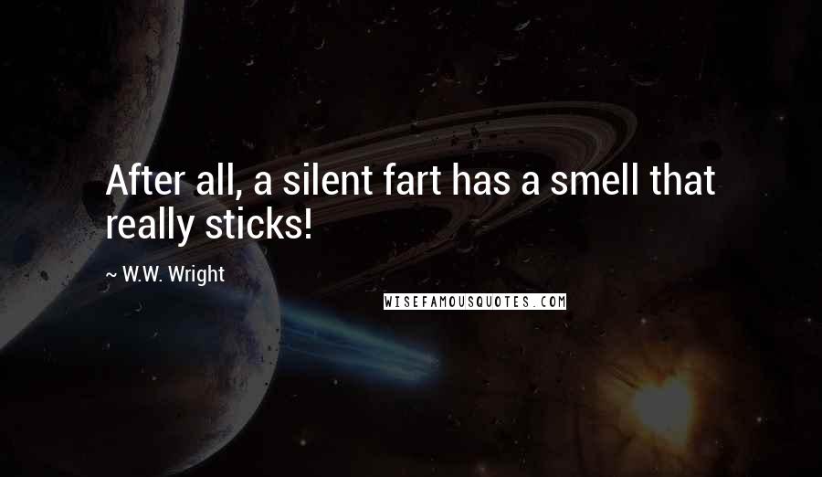 W.W. Wright Quotes: After all, a silent fart has a smell that really sticks!