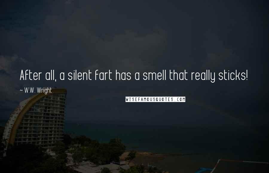 W.W. Wright Quotes: After all, a silent fart has a smell that really sticks!