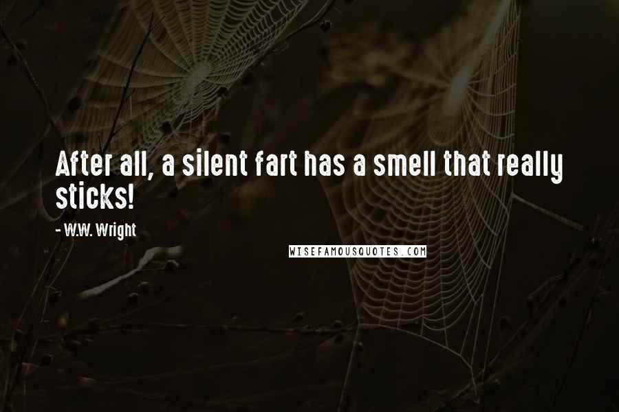 W.W. Wright Quotes: After all, a silent fart has a smell that really sticks!