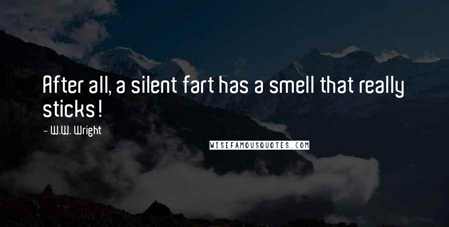 W.W. Wright Quotes: After all, a silent fart has a smell that really sticks!