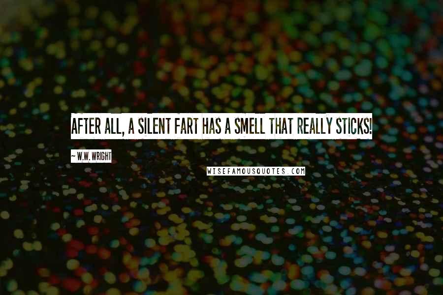 W.W. Wright Quotes: After all, a silent fart has a smell that really sticks!