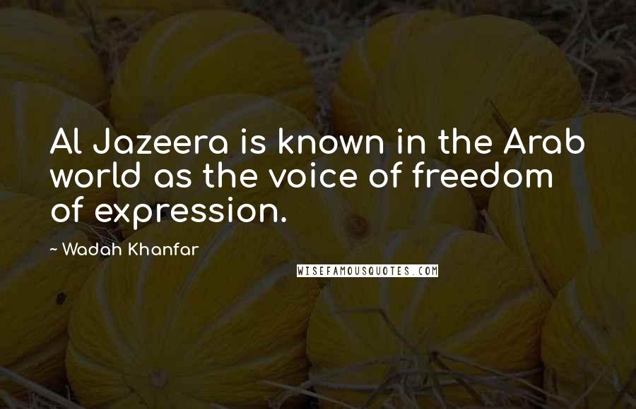 Wadah Khanfar Quotes: Al Jazeera is known in the Arab world as the voice of freedom of expression.