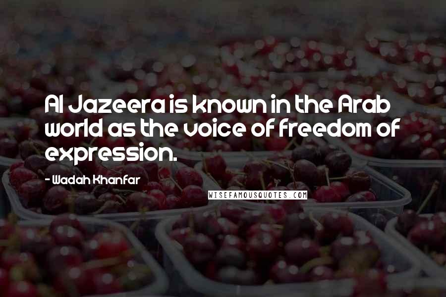Wadah Khanfar Quotes: Al Jazeera is known in the Arab world as the voice of freedom of expression.