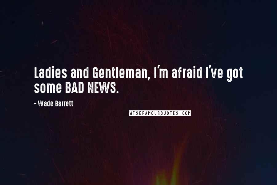 Wade Barrett Quotes: Ladies and Gentleman, I'm afraid I've got some BAD NEWS.
