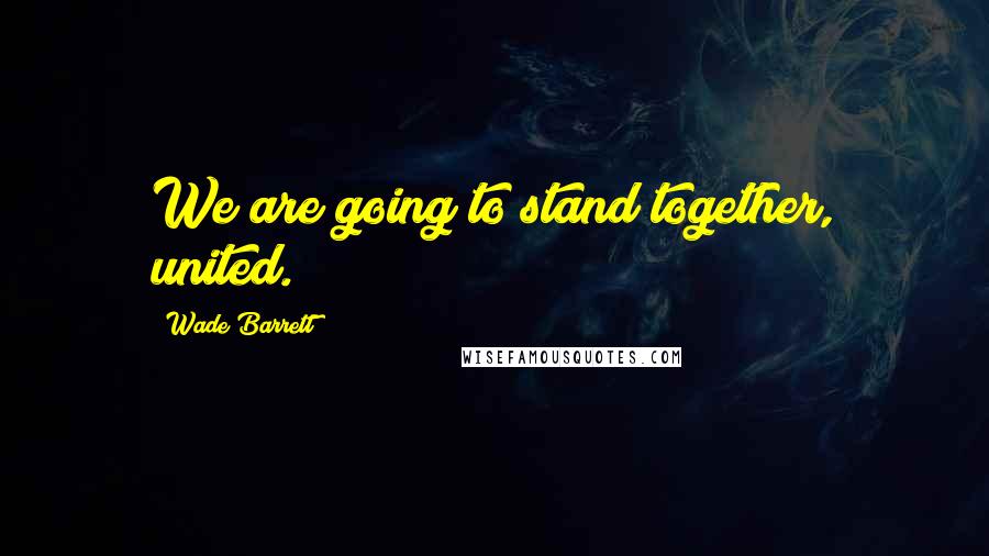 Wade Barrett Quotes: We are going to stand together, united.