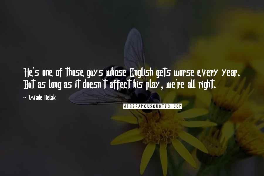 Wade Belak Quotes: He's one of those guys whose English gets worse every year. But as long as it doesn't affect his play, we're all right.