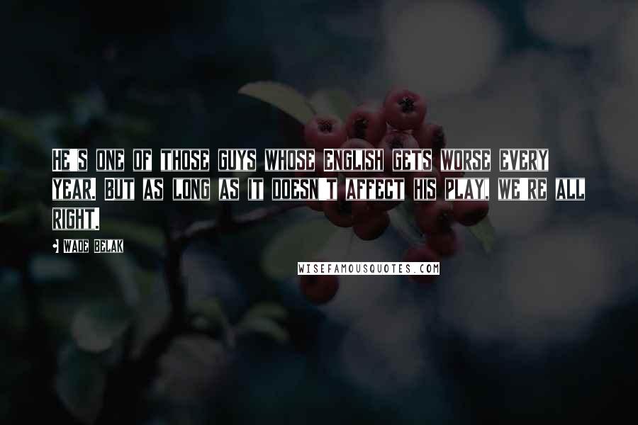 Wade Belak Quotes: He's one of those guys whose English gets worse every year. But as long as it doesn't affect his play, we're all right.