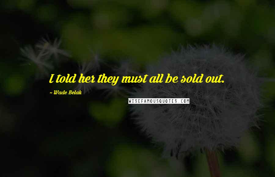 Wade Belak Quotes: I told her they must all be sold out.
