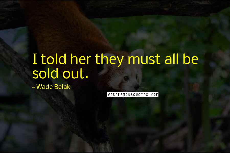Wade Belak Quotes: I told her they must all be sold out.