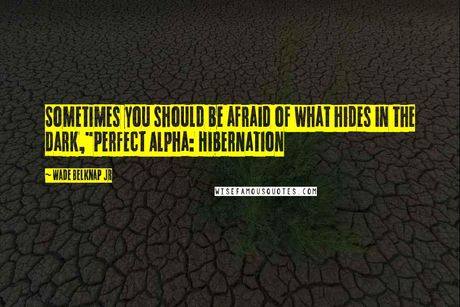 Wade Belknap Jr Quotes: Sometimes you should be afraid of what hides in the dark,"Perfect Alpha: Hibernation