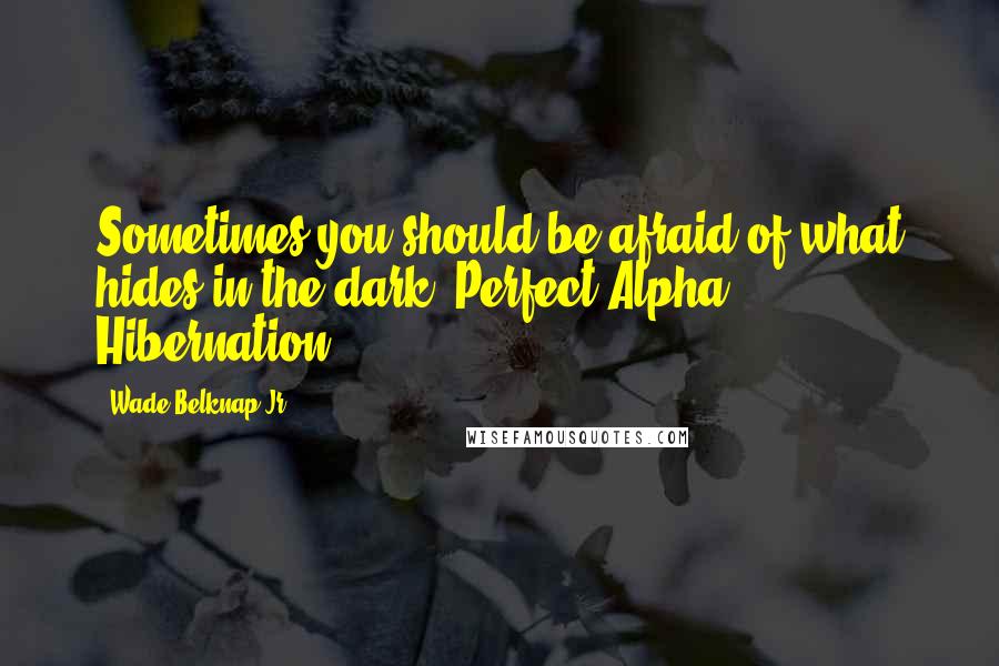 Wade Belknap Jr Quotes: Sometimes you should be afraid of what hides in the dark,"Perfect Alpha: Hibernation