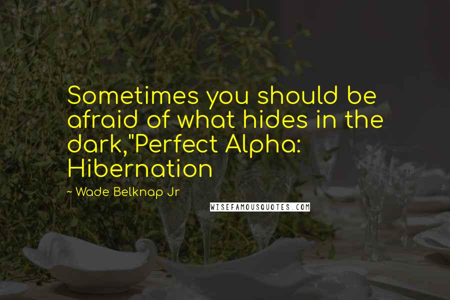 Wade Belknap Jr Quotes: Sometimes you should be afraid of what hides in the dark,"Perfect Alpha: Hibernation