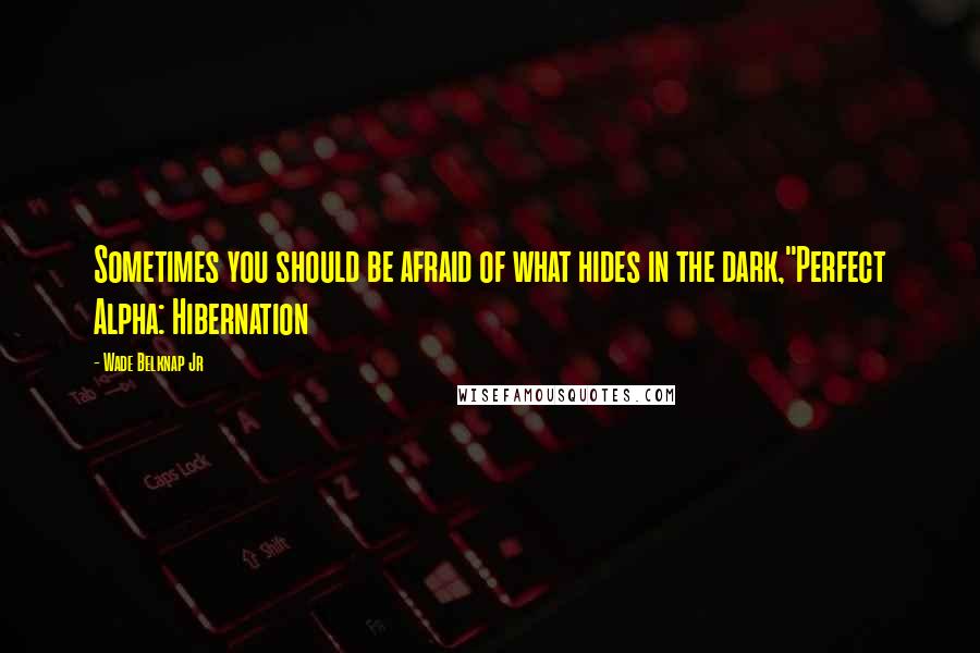 Wade Belknap Jr Quotes: Sometimes you should be afraid of what hides in the dark,"Perfect Alpha: Hibernation