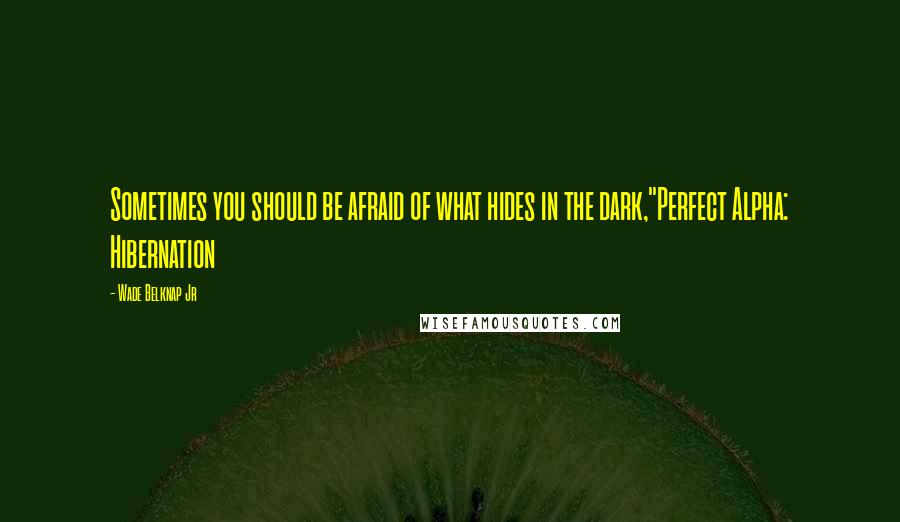 Wade Belknap Jr Quotes: Sometimes you should be afraid of what hides in the dark,"Perfect Alpha: Hibernation