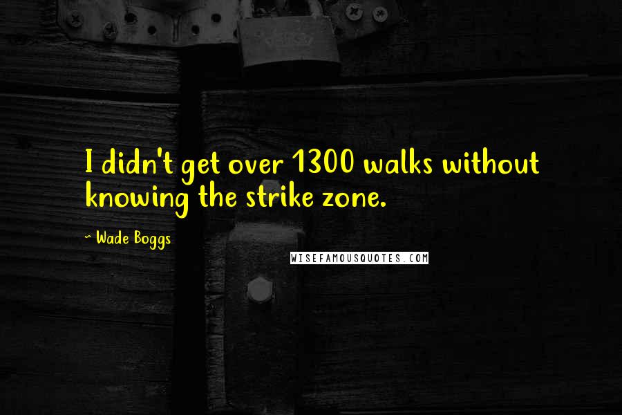 Wade Boggs Quotes: I didn't get over 1300 walks without knowing the strike zone.