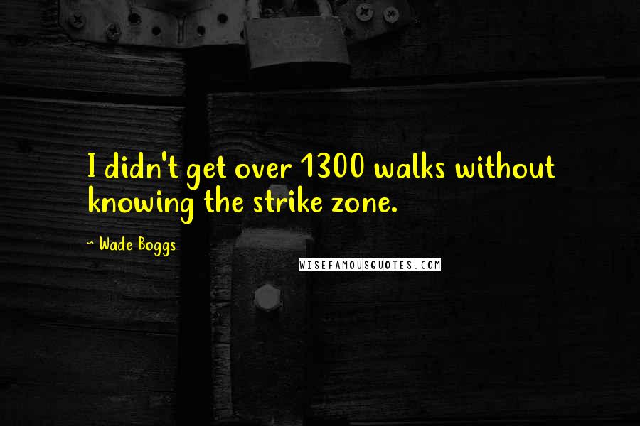 Wade Boggs Quotes: I didn't get over 1300 walks without knowing the strike zone.