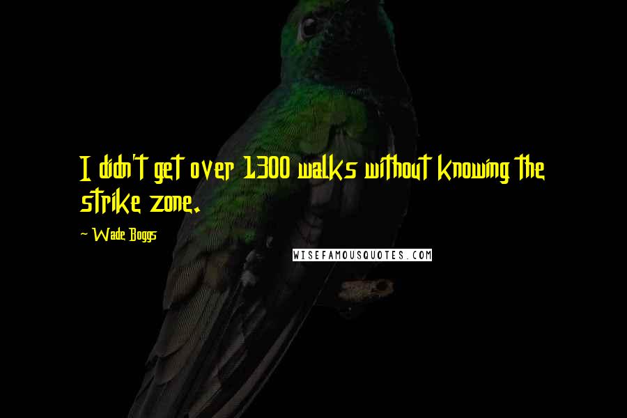 Wade Boggs Quotes: I didn't get over 1300 walks without knowing the strike zone.