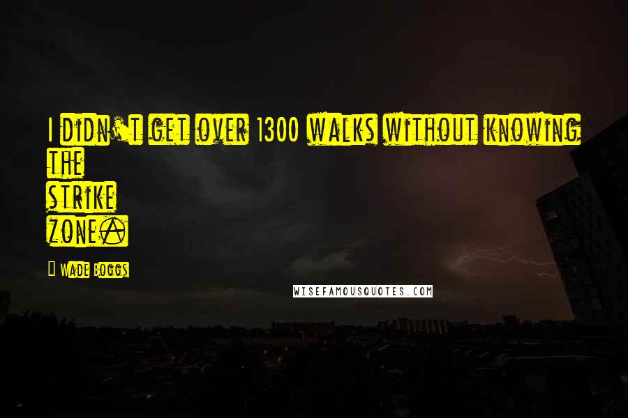Wade Boggs Quotes: I didn't get over 1300 walks without knowing the strike zone.