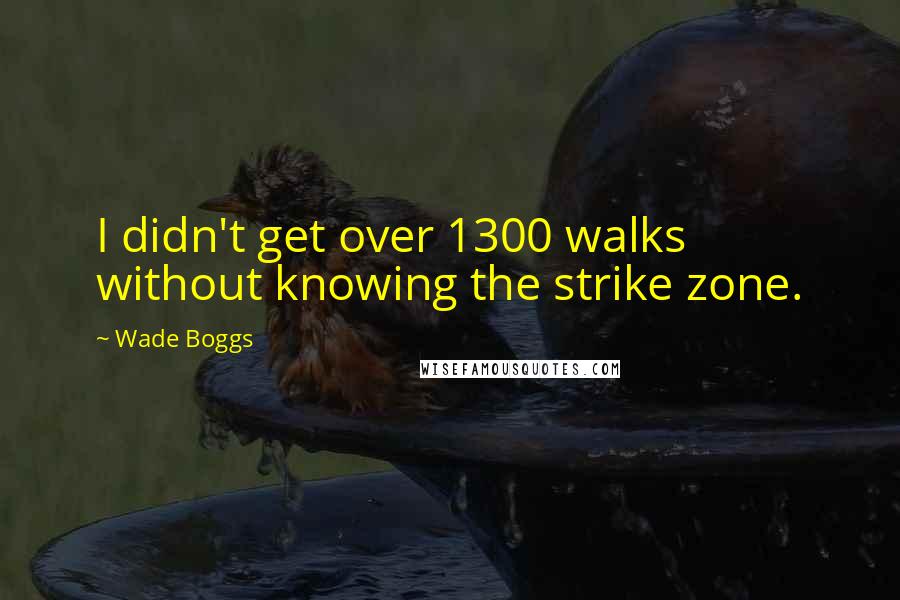 Wade Boggs Quotes: I didn't get over 1300 walks without knowing the strike zone.
