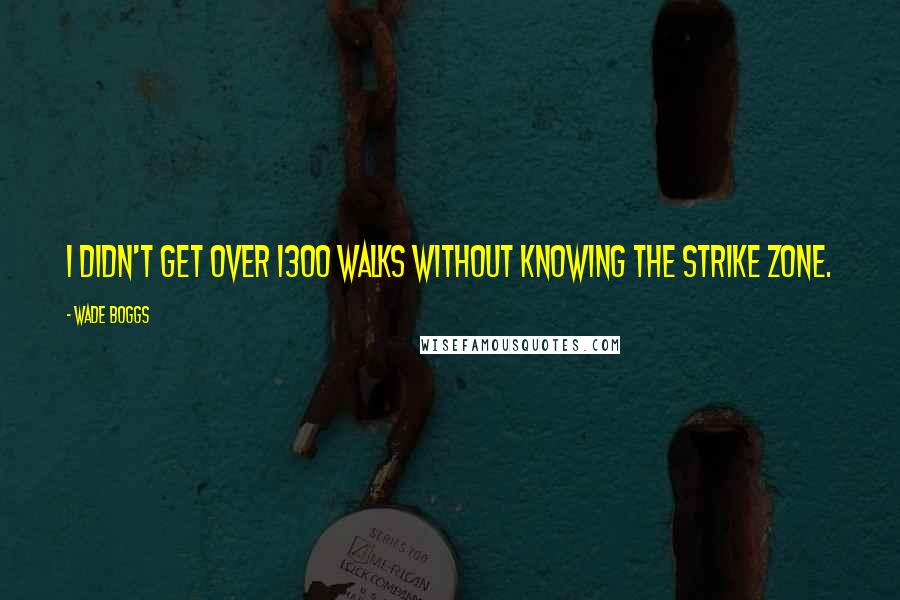 Wade Boggs Quotes: I didn't get over 1300 walks without knowing the strike zone.