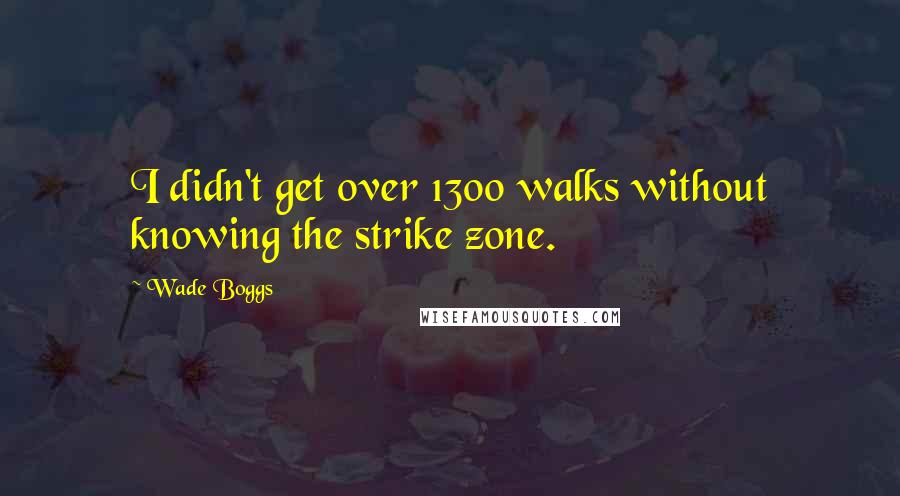 Wade Boggs Quotes: I didn't get over 1300 walks without knowing the strike zone.