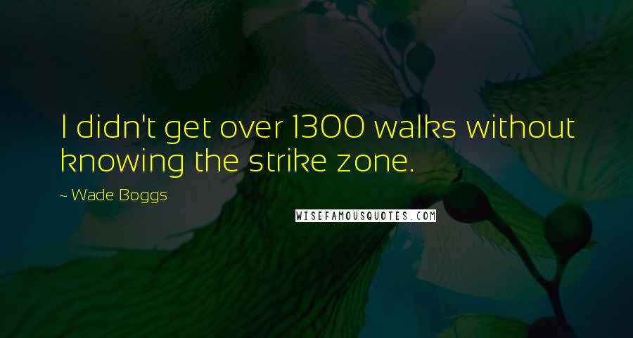 Wade Boggs Quotes: I didn't get over 1300 walks without knowing the strike zone.