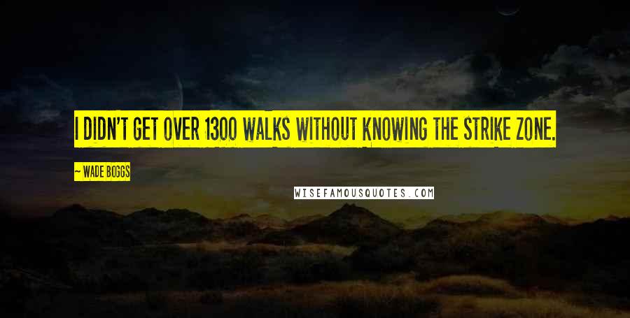 Wade Boggs Quotes: I didn't get over 1300 walks without knowing the strike zone.