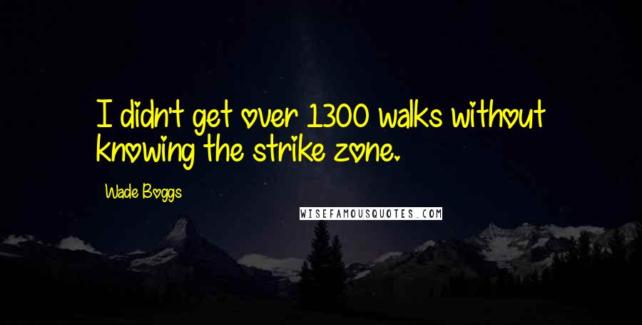 Wade Boggs Quotes: I didn't get over 1300 walks without knowing the strike zone.