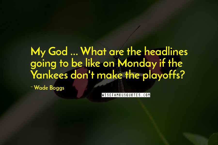 Wade Boggs Quotes: My God ... What are the headlines going to be like on Monday if the Yankees don't make the playoffs?