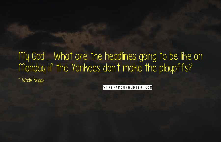 Wade Boggs Quotes: My God ... What are the headlines going to be like on Monday if the Yankees don't make the playoffs?