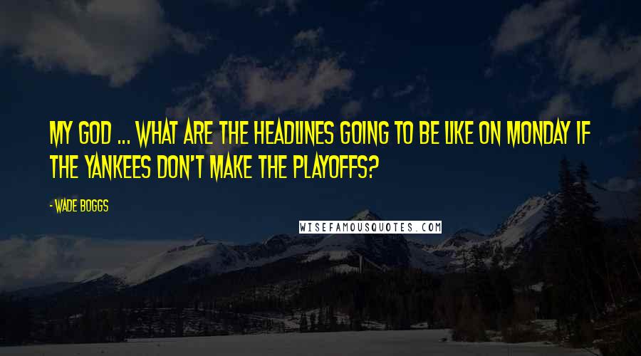 Wade Boggs Quotes: My God ... What are the headlines going to be like on Monday if the Yankees don't make the playoffs?