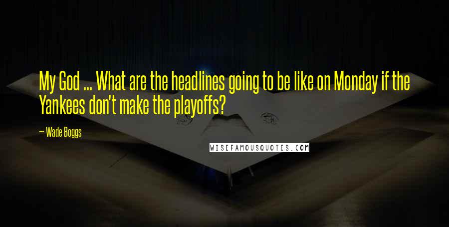 Wade Boggs Quotes: My God ... What are the headlines going to be like on Monday if the Yankees don't make the playoffs?