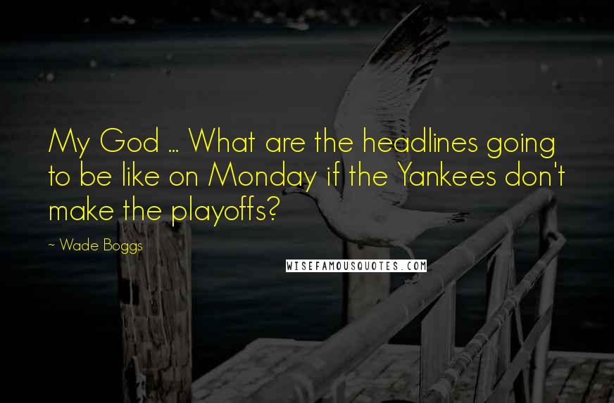 Wade Boggs Quotes: My God ... What are the headlines going to be like on Monday if the Yankees don't make the playoffs?