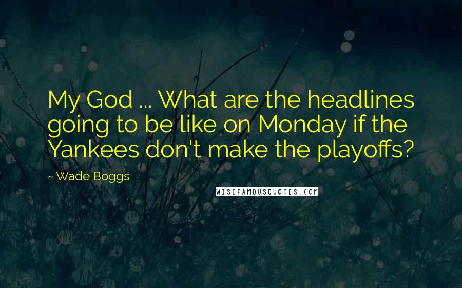 Wade Boggs Quotes: My God ... What are the headlines going to be like on Monday if the Yankees don't make the playoffs?