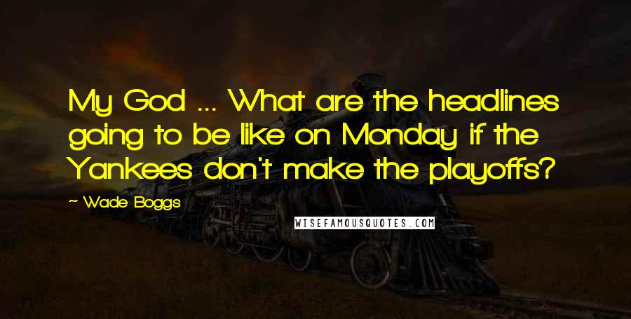 Wade Boggs Quotes: My God ... What are the headlines going to be like on Monday if the Yankees don't make the playoffs?