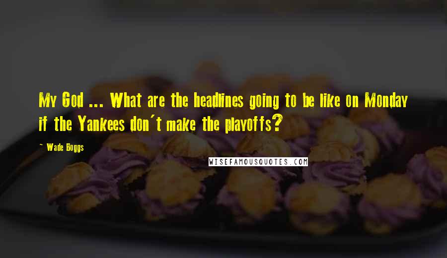 Wade Boggs Quotes: My God ... What are the headlines going to be like on Monday if the Yankees don't make the playoffs?