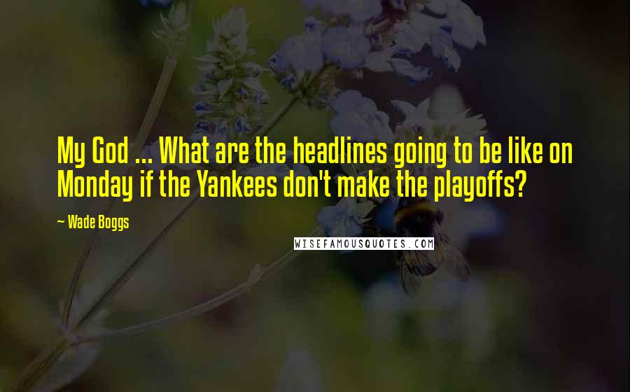 Wade Boggs Quotes: My God ... What are the headlines going to be like on Monday if the Yankees don't make the playoffs?