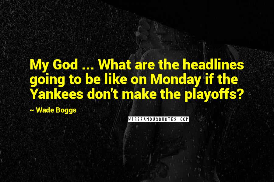 Wade Boggs Quotes: My God ... What are the headlines going to be like on Monday if the Yankees don't make the playoffs?