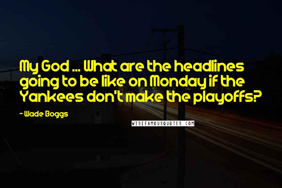 Wade Boggs Quotes: My God ... What are the headlines going to be like on Monday if the Yankees don't make the playoffs?