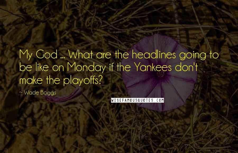 Wade Boggs Quotes: My God ... What are the headlines going to be like on Monday if the Yankees don't make the playoffs?