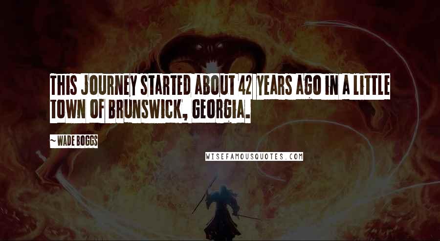 Wade Boggs Quotes: This journey started about 42 years ago in a little town of Brunswick, Georgia.