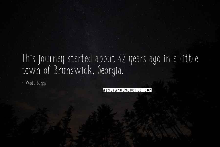 Wade Boggs Quotes: This journey started about 42 years ago in a little town of Brunswick, Georgia.