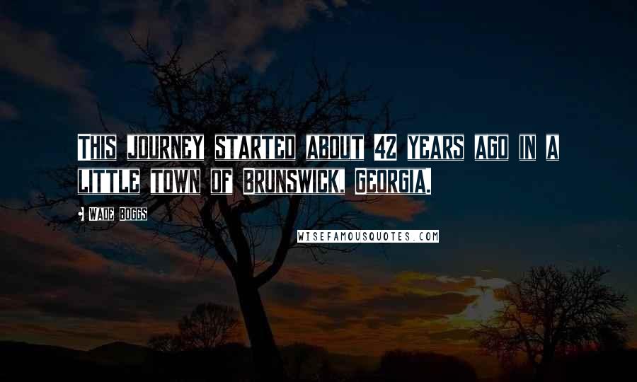 Wade Boggs Quotes: This journey started about 42 years ago in a little town of Brunswick, Georgia.