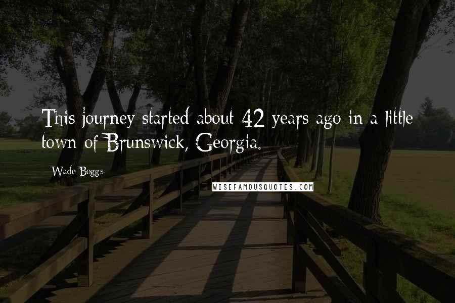 Wade Boggs Quotes: This journey started about 42 years ago in a little town of Brunswick, Georgia.