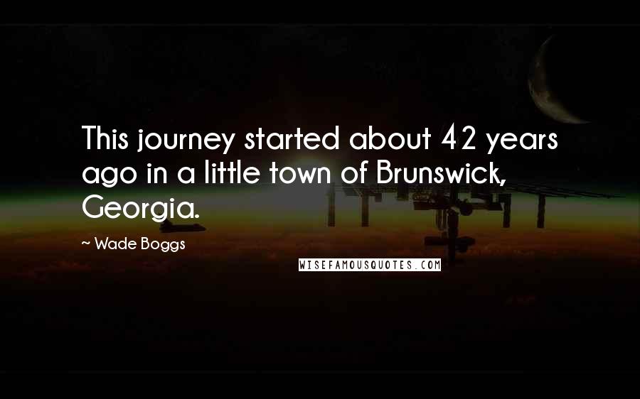 Wade Boggs Quotes: This journey started about 42 years ago in a little town of Brunswick, Georgia.